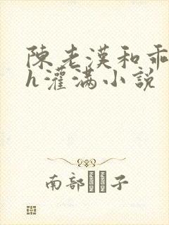 陈老汉和乖乖女h灌满小说