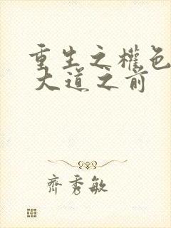 重生之权色巅峰 大道之前