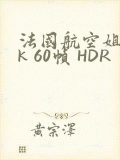 法国航空姐 4k 60帧 HDR