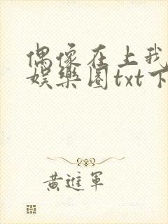 偶像在上我在下娱乐圈txt下载