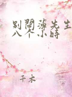 别闹薄先生做了八个小时