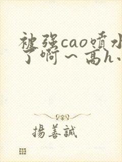 被强cao喷水了啊～高h小说