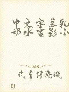 中文字幕乳授乳奶水电影小说