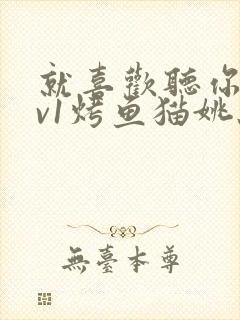 就喜欢听你叫1v1烤鱼猫姚蕊