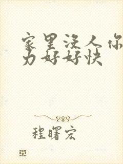 家里没人你用点力好好快