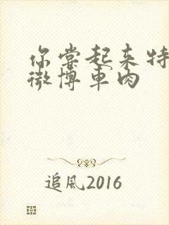 你尝起来特别甜微博车肉