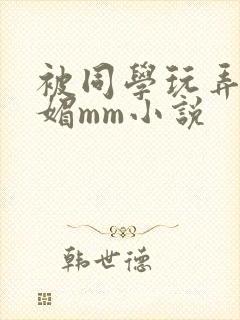 被同学玩弄的妩媚mm小说