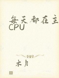 每天都在主动求CPU