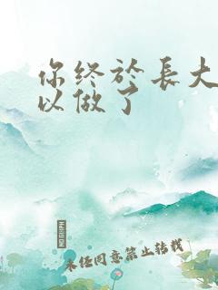 你终于长大了可以做了