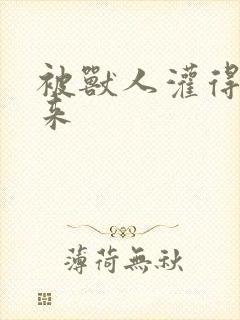 被兽人灌得鼓起来