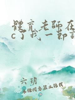 体育老师在单杠c了我一节课网站