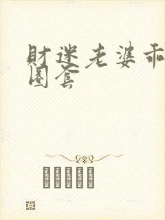 财迷老婆乖乖入圈套