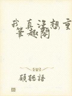 我真没想重生啊 笔趣阁