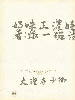 奶味正浓时 作者:炖一碗汤