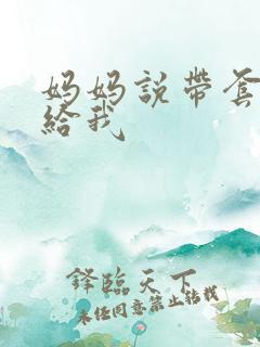 妈妈说带套可以给我