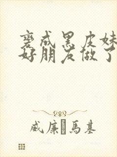 变成黑皮妹子和好朋友做了漫画