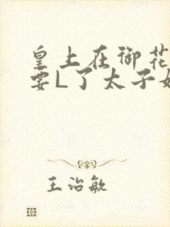 皇上在御花园里要L了太子妃