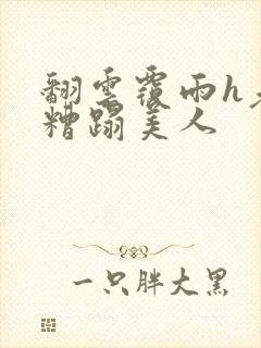 翻云覆雨h老头糟蹋美人