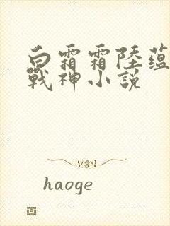 白霜霜陆蕴九天战神小说