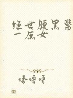 绝世腹黑医女第一庶女