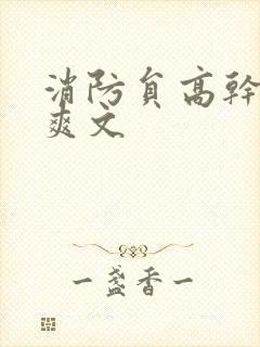 消防员高干h荤爽文