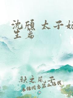 沈颀 太子妃重生篇