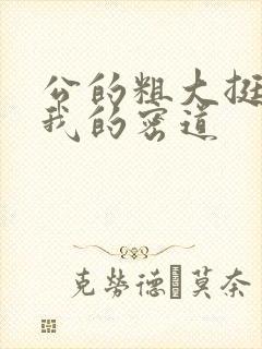 公的粗大挺进了我的密道