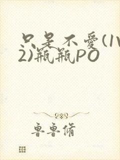 只是不爱(1V2)瓶瓶PO