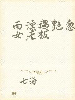 南漂遇艳忽悠美女老板