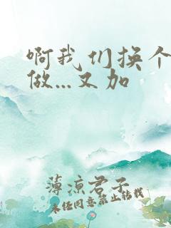 啊我们换个地方做...又加