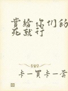 赏给你们的别弄死就行