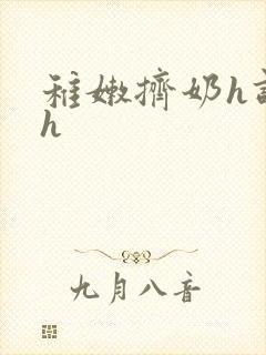 稚嫩挤奶h调教h