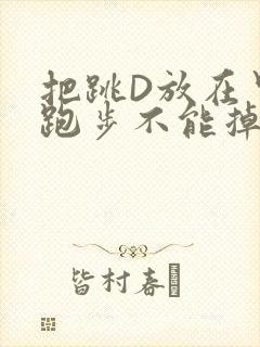 把跳D放在里面跑步不能掉