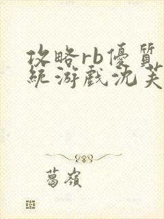 攻略rb优质系统游戏沈芙原文