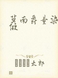 莫南爵童染走着做