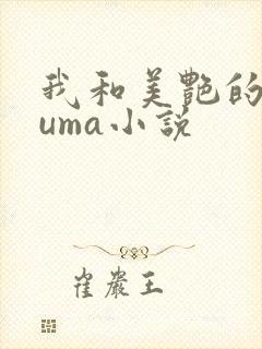 我和美艳的巨guma小说