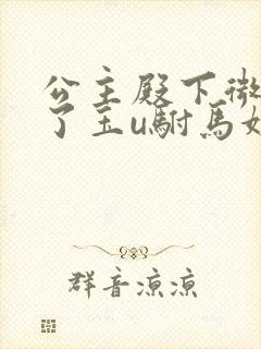 公主殿下微臣馋了玉u驸马姓傅