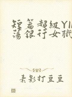短篇超级YIN荡银行女职员
