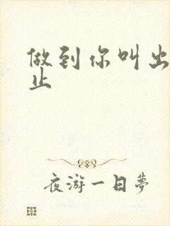 做到你叫出来为止