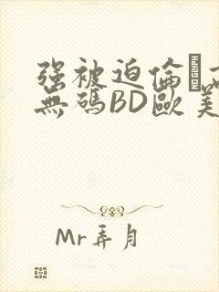 强被迫伦姧高潮无码BD欧美视频