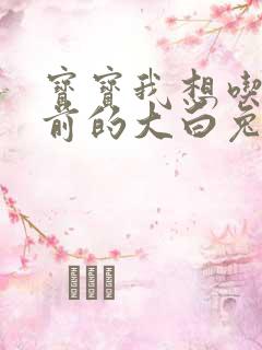 宝宝我想吃你胸前的大白兔奶糖