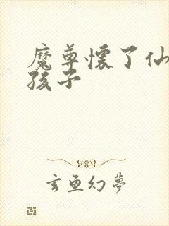 魔尊怀了仙尊的孩子