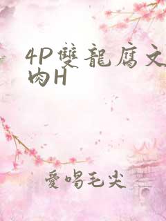 4P双龙腐文纯肉H