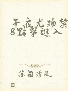 午夜尤物禁止18点击进入