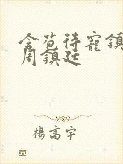 含苞待宠镇国公周镇廷