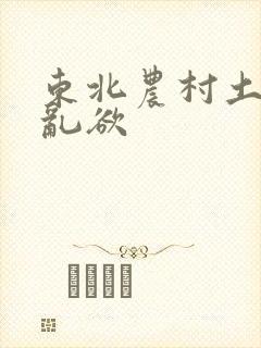 东北农村土坑上乱欲