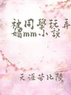被同学玩弄的妩媚mm小说