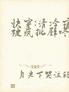 快穿:清冷宿主被疯批壁咚强制爱笔趣阁