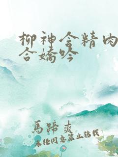 柳神含精肉臀迎合娇吟