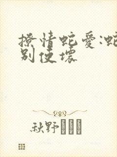 撩情蛇爱:蛇王别使坏